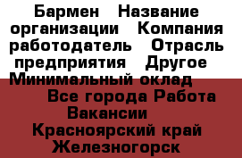 Бармен › Название организации ­ Компания-работодатель › Отрасль предприятия ­ Другое › Минимальный оклад ­ 20 000 - Все города Работа » Вакансии   . Красноярский край,Железногорск г.